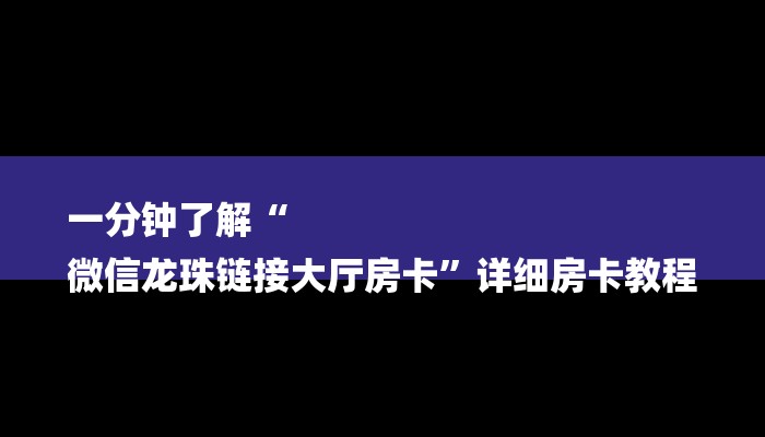 一分钟了解“
微信龙珠链接大厅房卡”详细房卡教程 一分钟了解“
微信龙珠链接大厅房卡”详细房卡教程