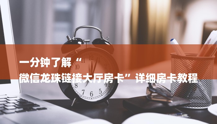 一分钟了解“
微信龙珠链接大厅房卡”详细房卡教程 一分钟了解“
微信龙珠链接大厅房卡”详细房卡教程