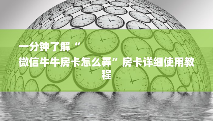 一分钟了解“
微信牛牛房卡怎么弄”房卡详细使用教程 一分钟了解“
微信牛牛房卡怎么弄”房卡详细使用教程