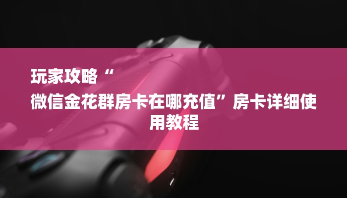 一分钟教大家!微信群里建房炸金花房卡-购买房卡介绍 一分钟教大家!微信群里建房炸金花房卡-购买房卡介绍