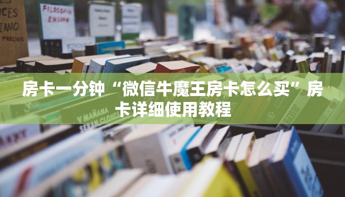 房卡一分钟“微信牛魔王房卡怎么买”房卡详细使用教程