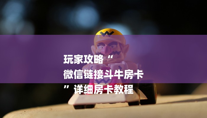 玩家攻略“
微信链接斗牛房卡
”详细房卡教程 玩家攻略“
微信链接斗牛房卡
”详细房卡教程