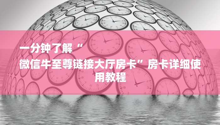 一分钟了解“
微信牛至尊链接大厅房卡”房卡详细使用教程 一分钟了解“
微信牛至尊链接大厅房卡”房卡详细使用教程