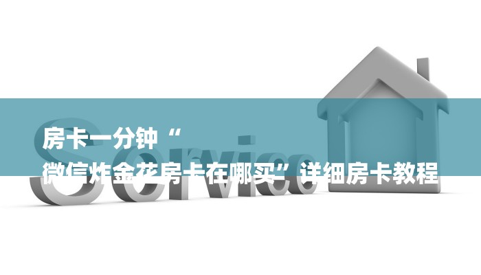 房卡一分钟“
微信炸金花房卡在哪买”详细房卡教程