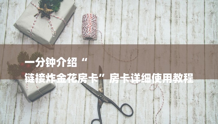 一分钟介绍“
链接炸金花房卡”房卡详细使用教程 一分钟介绍“
链接炸金花房卡”房卡详细使用教程