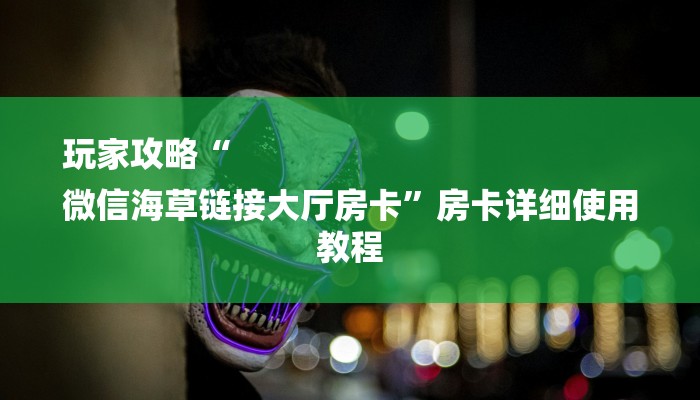 玩家攻略“
微信海草链接大厅房卡”房卡详细使用教程