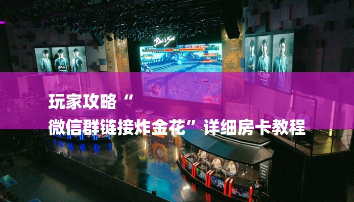 玩家攻略“
微信群链接炸金花”详细房卡教程