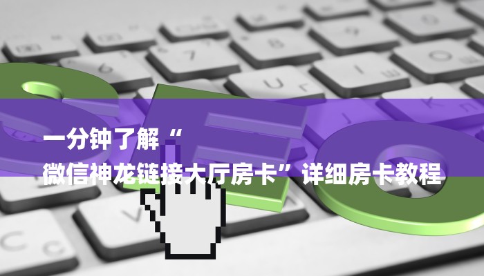 一分钟了解“
微信神龙链接大厅房卡”详细房卡教程