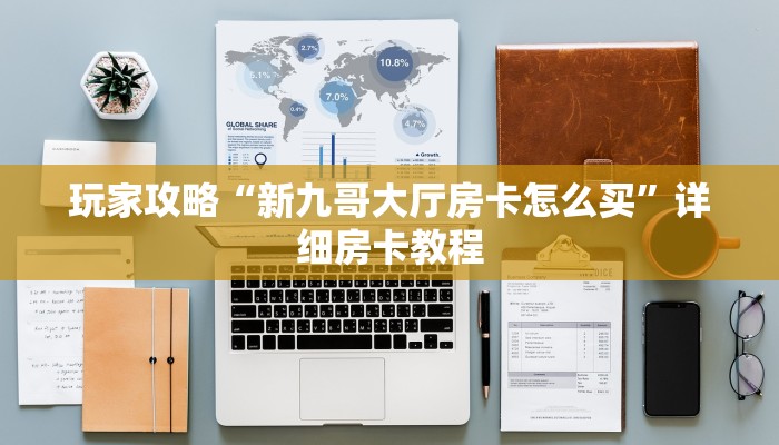 玩家攻略“新九哥大厅房卡怎么买”详细房卡教程 玩家攻略“新九哥大厅房卡怎么买”详细房卡教程