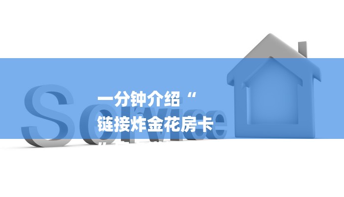 一分钟介绍“
链接炸金花房卡
”房卡详细使用教程 一分钟介绍“
链接炸金花房卡
”房卡详细使用教程