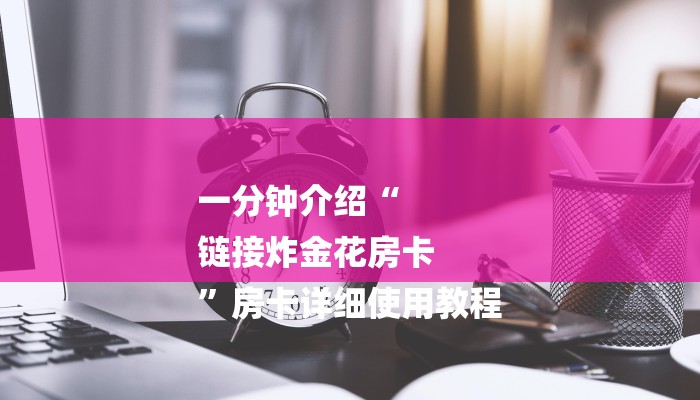 一分钟介绍“
链接炸金花房卡
”房卡详细使用教程 一分钟介绍“
链接炸金花房卡
”房卡详细使用教程