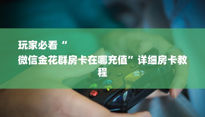 秒懂教程“微信金花房卡怎么买”获取房卡教程 秒懂教程“微信金花房卡怎么买”获取房卡教程