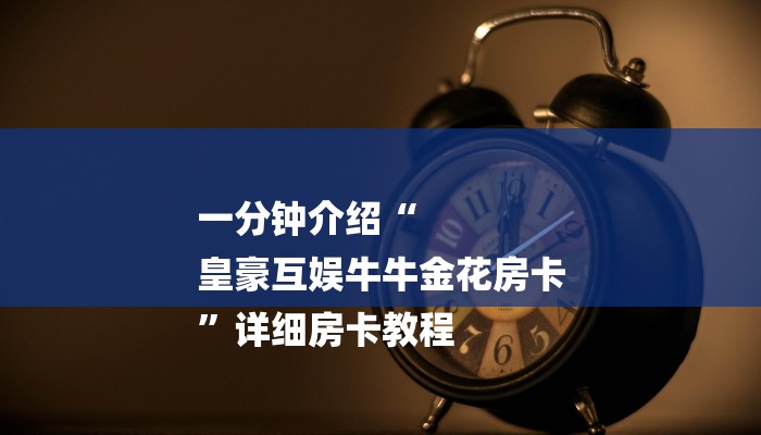 一分钟介绍“
皇豪互娱牛牛金花房卡
”详细房卡教程 一分钟介绍“
皇豪互娱牛牛金花房卡
”详细房卡教程