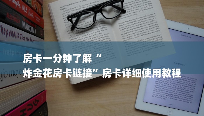 房卡一分钟了解“
炸金花房卡链接”房卡详细使用教程 房卡一分钟了解“
炸金花房卡链接”房卡详细使用教程