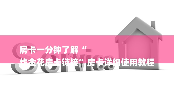 房卡一分钟了解“
炸金花房卡链接”房卡详细使用教程 房卡一分钟了解“
炸金花房卡链接”房卡详细使用教程