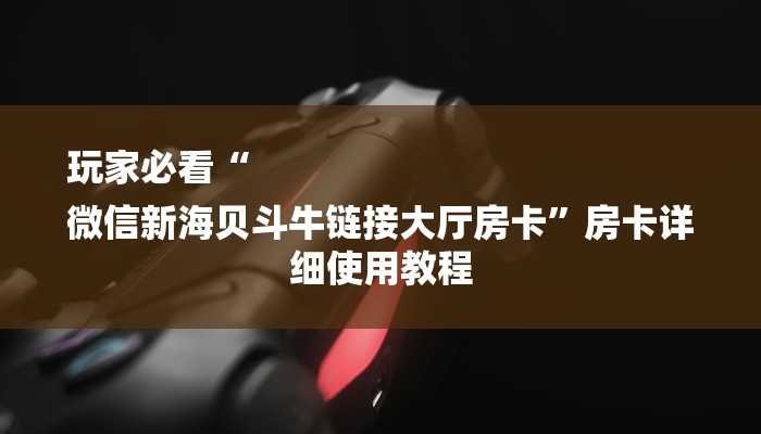 玩家必看“
微信新海贝斗牛链接大厅房卡”房卡详细使用教程 玩家必看“
微信新海贝斗牛链接大厅房卡”房卡详细使用教程