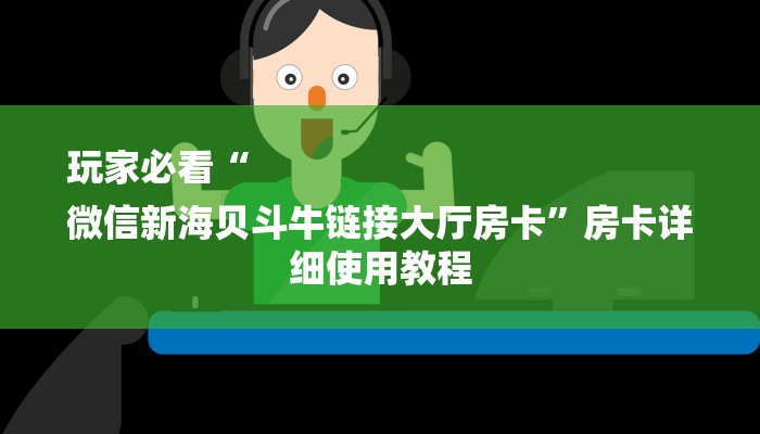玩家必看“
微信新海贝斗牛链接大厅房卡”房卡详细使用教程 玩家必看“
微信新海贝斗牛链接大厅房卡”房卡详细使用教程