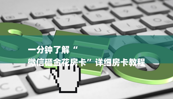 一分钟了解“
微信砸金花房卡”详细房卡教程 一分钟了解“
微信砸金花房卡”详细房卡教程