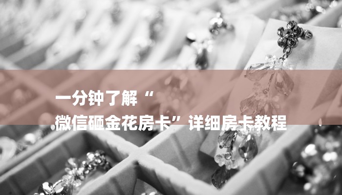 一分钟了解“
微信砸金花房卡”详细房卡教程 一分钟了解“
微信砸金花房卡”详细房卡教程