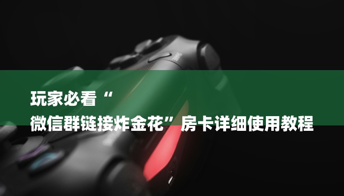 玩家必看“
微信群链接炸金花”房卡详细使用教程 玩家必看“
微信群链接炸金花”房卡详细使用教程