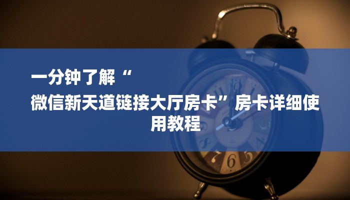 一分钟了解“
微信新天道链接大厅房卡”房卡详细使用教程