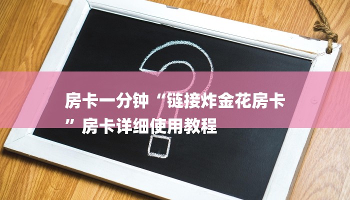 房卡一分钟“链接炸金花房卡
”房卡详细使用教程