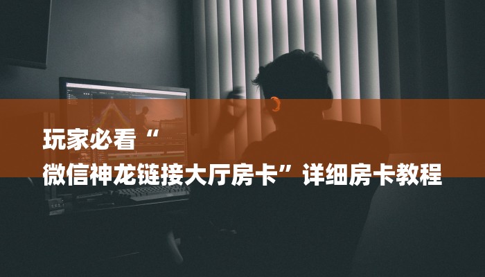 玩家必看“
微信神龙链接大厅房卡”详细房卡教程 玩家必看“
微信神龙链接大厅房卡”详细房卡教程