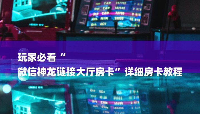 玩家必看“
微信神龙链接大厅房卡”详细房卡教程 玩家必看“
微信神龙链接大厅房卡”详细房卡教程