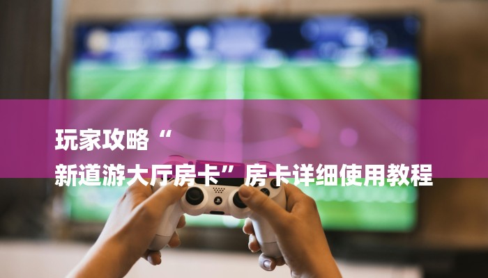 玩家必看“关于炸金花房卡链接”房卡详细使用教程 玩家必看“关于炸金花房卡链接”房卡详细使用教程