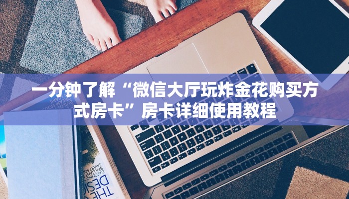 一分钟了解“微信大厅玩炸金花购买方式房卡”房卡详细使用教程 一分钟了解“微信大厅玩炸金花购买方式房卡”房卡详细使用教程