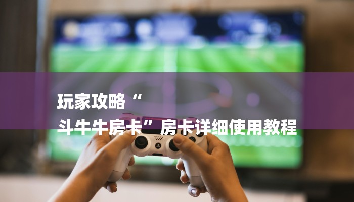 全渠道了解“随意玩大厅在哪里买房卡”详细步骤 全渠道了解“随意玩大厅在哪里买房卡”详细步骤