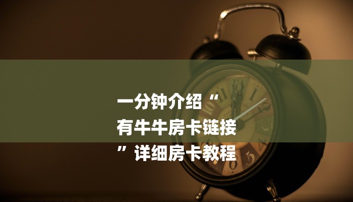 一分钟介绍“
有牛牛房卡链接
”详细房卡教程 一分钟介绍“
有牛牛房卡链接
”详细房卡教程