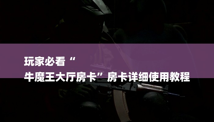 玩家必看“
牛魔王大厅房卡”房卡详细使用教程