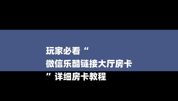 玩家必看“
微信乐酷链接大厅房卡
”详细房卡教程