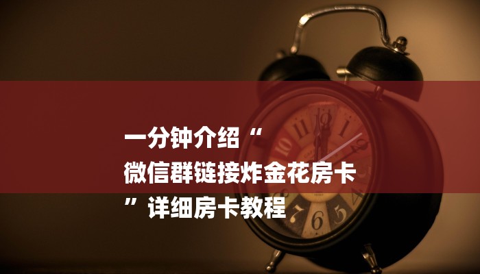 一分钟介绍“
微信群链接炸金花房卡
”详细房卡教程 一分钟介绍“
微信群链接炸金花房卡
”详细房卡教程