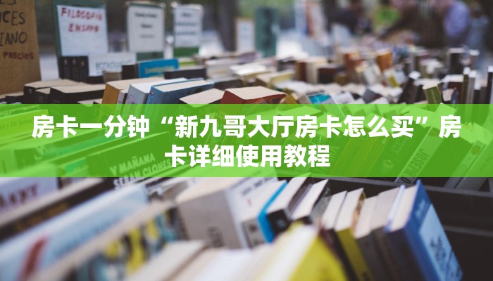 房卡一分钟“新九哥大厅房卡怎么买”房卡详细使用教程 房卡一分钟“新九哥大厅房卡怎么买”房卡详细使用教程