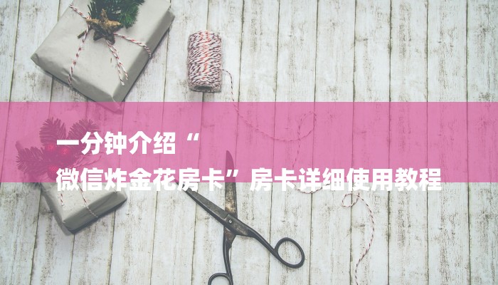 一分钟介绍“
微信炸金花房卡”房卡详细使用教程