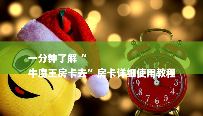 一分钟了解“
牛魔王房卡去”房卡详细使用教程