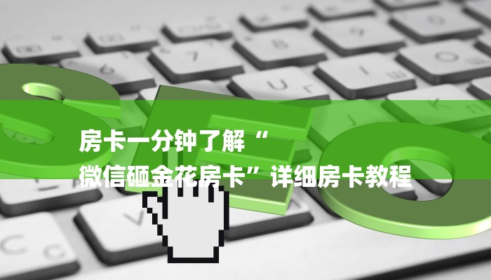 房卡一分钟了解“
微信砸金花房卡”详细房卡教程