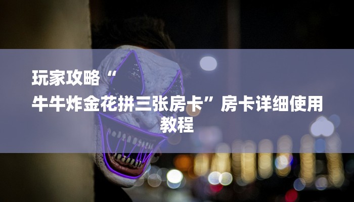 玩家攻略“
牛牛炸金花拼三张房卡”房卡详细使用教程