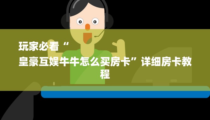 玩家必看“
皇豪互娱牛牛怎么买房卡”详细房卡教程