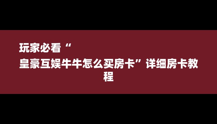 玩家必看“
皇豪互娱牛牛怎么买房卡”详细房卡教程