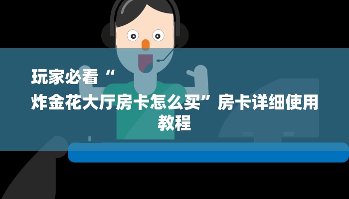 玩家必看“
炸金花大厅房卡怎么买”房卡详细使用教程