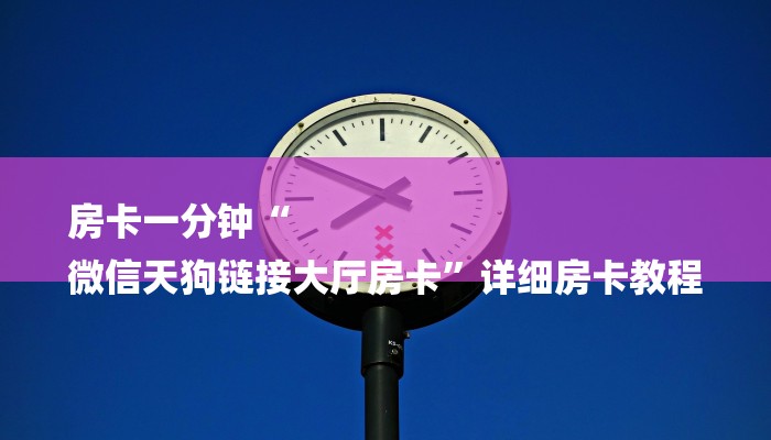 房卡一分钟“
微信天狗链接大厅房卡”详细房卡教程