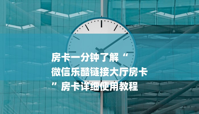 房卡一分钟了解“
微信乐酷链接大厅房卡
”房卡详细使用教程 房卡一分钟了解“
微信乐酷链接大厅房卡
”房卡详细使用教程
