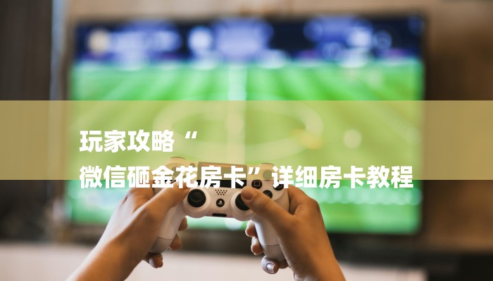 (2分钟教程)微信群斗牛房卡如何充值-购买房卡介绍