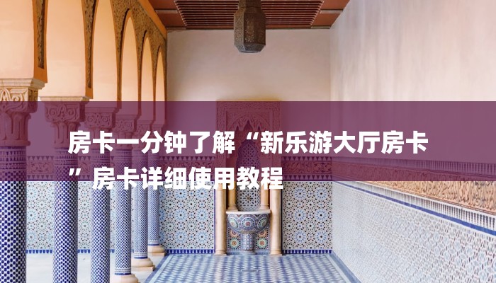 房卡一分钟了解“新乐游大厅房卡
”房卡详细使用教程