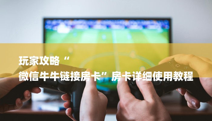 房卡一分钟了解“微信链接炸金花房卡”房卡详细使用教程