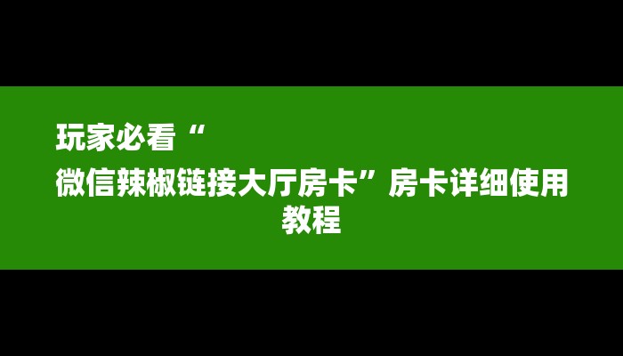 玩家必看“
微信辣椒链接大厅房卡”房卡详细使用教程 玩家必看“
微信辣椒链接大厅房卡”房卡详细使用教程
