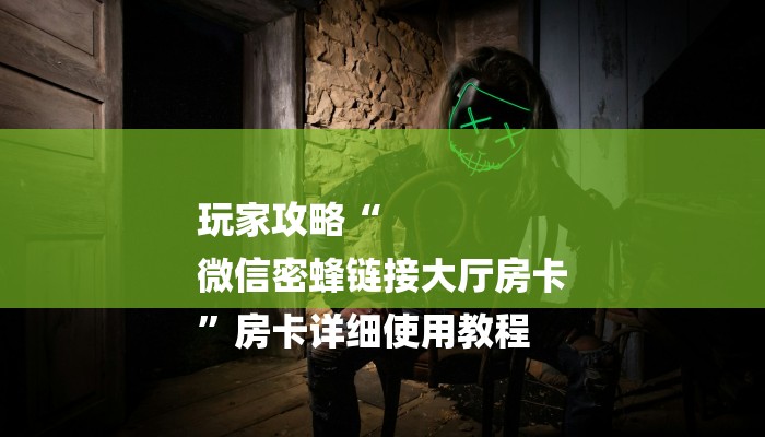 玩家攻略“
微信密蜂链接大厅房卡
”房卡详细使用教程